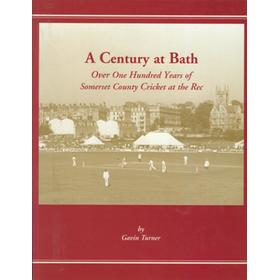 A CENTURY AT BATH - OVER ONE HUNDRED YEARS OF SOMERSET COUNTY CRICKET AT THE REC