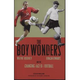 THE BOY WONDERS - WAYNE ROONEY, DUNCAN EDWARDS AND THE CHANGING FACE OF FOOTBALL