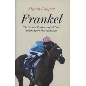FRANKEL - THE GREATEST RACEHORSE OF ALL TIME AND THE SPORT THAT MADE HIM