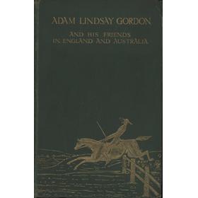 ADAM LINDSAY GORDON - AND HIS FRIENDS IN ENGLAND AND AUSTRALIA