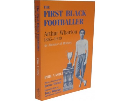 THE FIRST BLACK FOOTBALLER: ARTHUR WHARTON 1865-1930. AN ABSENCE OF MEMORY