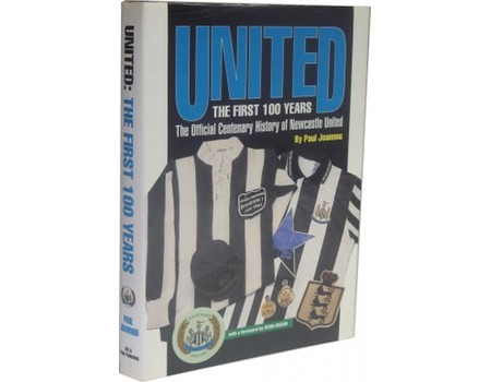 UNITED - THE FIRST 100 YEARS: THE OFFICIAL CENTENARY HISTORY OF NEWCASTLE UNITED