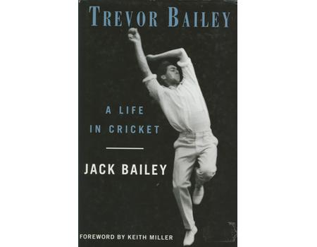 TREVOR BAILEY: A LIFE IN CRICKET