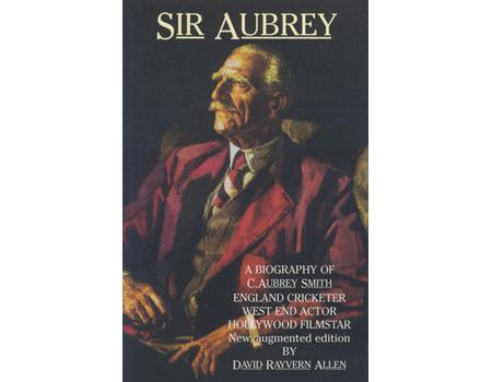 SIR AUBREY: A BIOGRAPHY OF C. AUBREY SMITH, ENGLAND CRICKETER, WEST END ACTOR, HOLLYWOOD FILM STAR