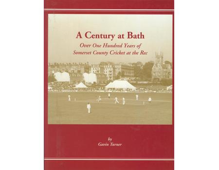 A CENTURY AT BATH - OVER ONE HUNDRED YEARS OF SOMERSET COUNTY CRICKET AT THE REC