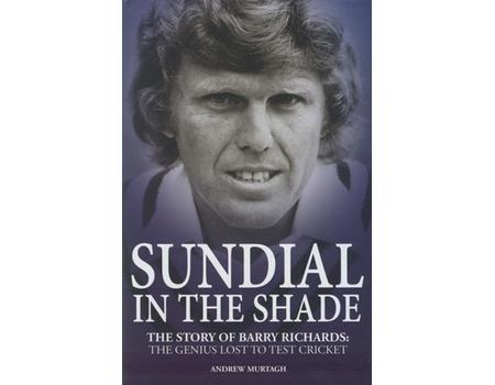 SUNDIAL IN THE SHADE - THE STORY OF BARRY RICHARDS: THE GENIUS LOST TO TEST CRICKET