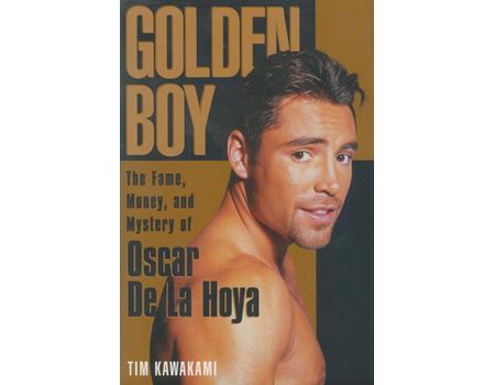 GOLDEN BOY - THE FAME, MONEY, AND MYSTERY OF OSCAR DE LA HOYA