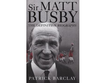 SIR MATT BUSBY - THE DEFINITIVE BIOGRAPHY