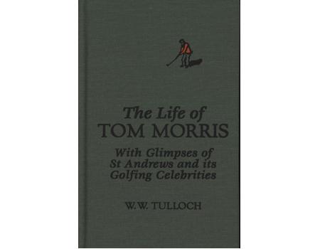 THE LIFE OF TOM MORRIS WITH GLIMPSES OF ST ANDREWS AND ITS GOLFING CELEBRITIES