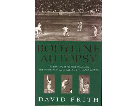 BODYLINE AUTOPSY: THE FULL STORY OF THE MOST SENSATIONAL TEST CRICKET SERIES: AUSTRALIA V ENGLAND 1932-33