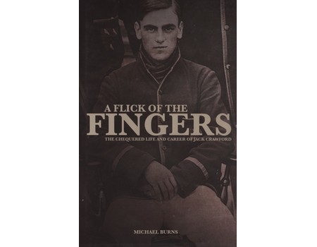 A FLICK OF THE FINGERS - THE CHEQUERED LIFE AND CAREER OF JACK CRAWFORD