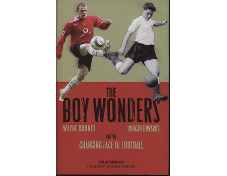 THE BOY WONDERS - WAYNE ROONEY, DUNCAN EDWARDS AND THE CHANGING FACE OF FOOTBALL