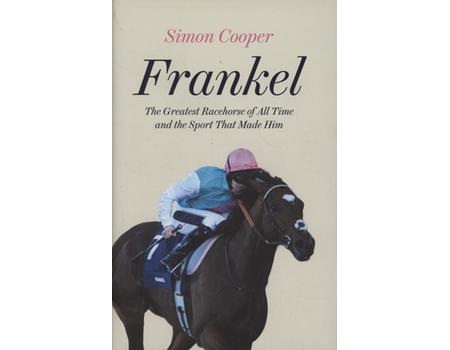 FRANKEL - THE GREATEST RACEHORSE OF ALL TIME AND THE SPORT THAT MADE HIM