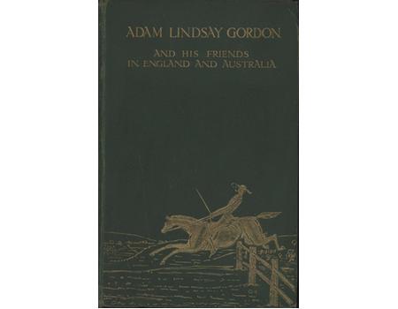 ADAM LINDSAY GORDON - AND HIS FRIENDS IN ENGLAND AND AUSTRALIA