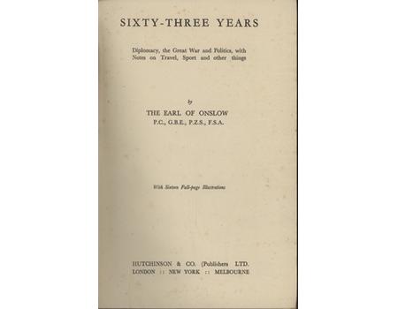 SIXTY-THREE YEARS - DIPLOMACY, THE GREAT WAR AND POLITICS, WITH NOTES ON TRAVEL, SPORT AND OTHER THINGS