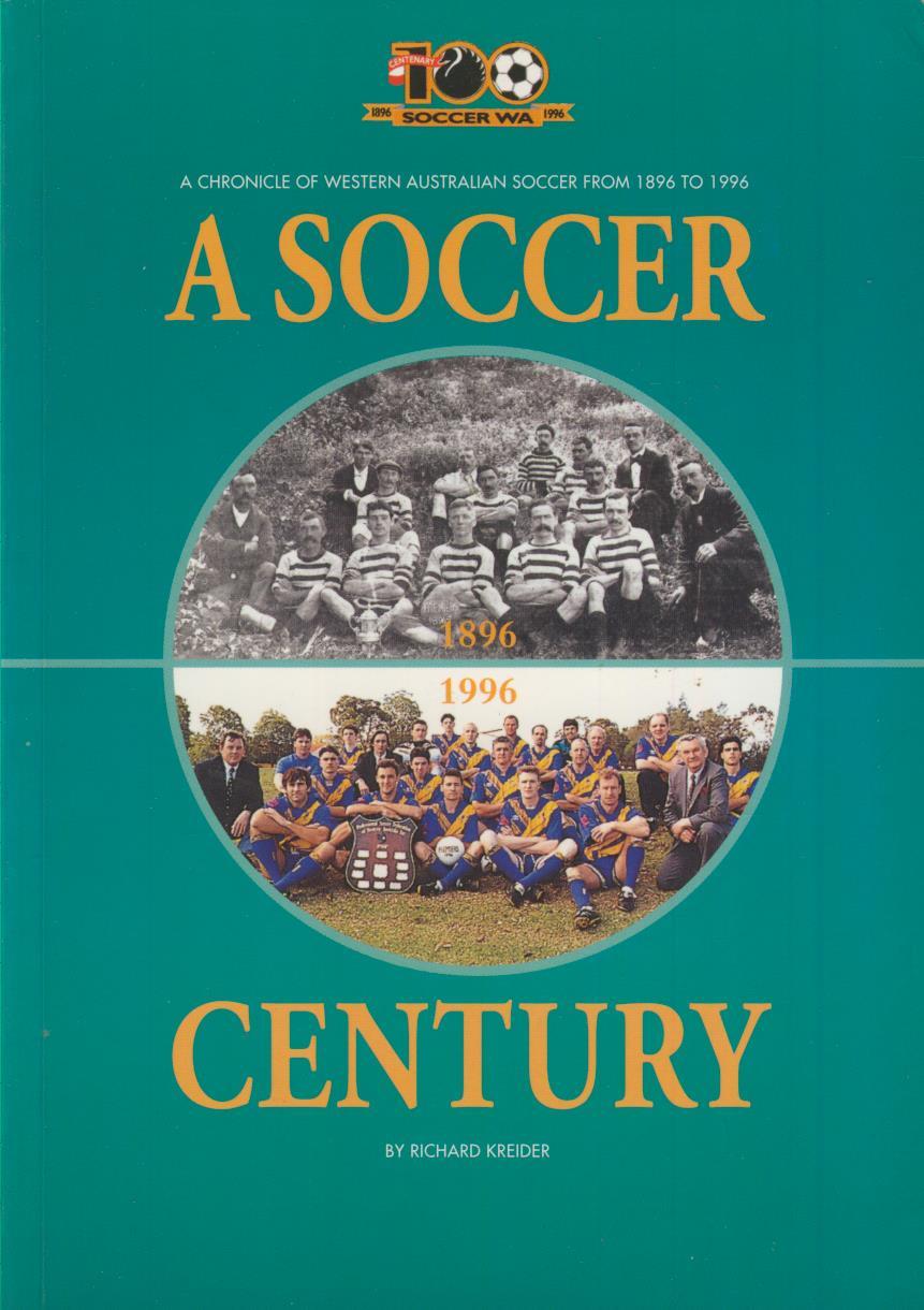 A SOCCER CENTURY - A CHRONICLE OF WESTERN AUSTRALIAN SOCCER FROM 1896 ...