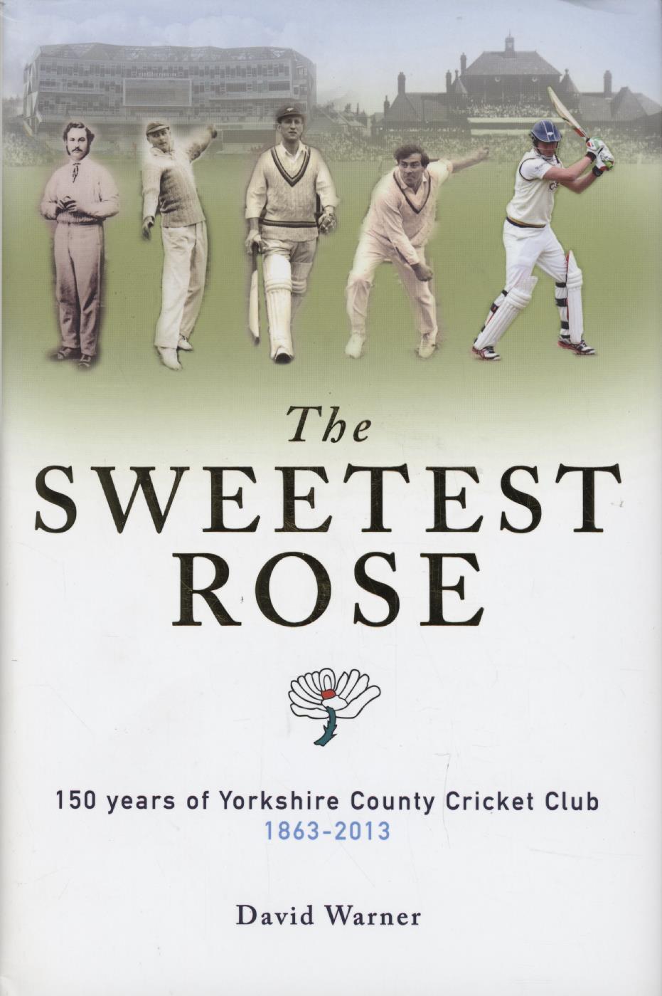 The Sweetest Rose 150 Years Of Yorkshire County Cricket Club 1863